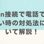 vpn接続で電話できない時の対処法について解説！